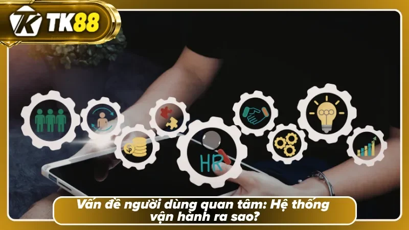 Tìm hiểu vấn đề vận hành của hệ thống tại TK88