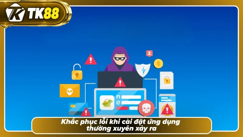 Giải quyết sự cố tải app TK88 cực kỳ đơn giản dễ hiểu